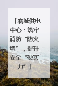 襄城供电中心：筑牢消防“防火墙”，提升安全“硬实力”