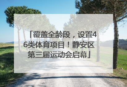覆盖全龄段，设置46类体育项目！静安区第三届运动会启幕