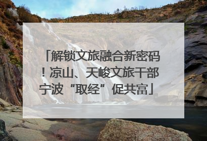 解锁文旅融合新密码！凉山、天峻文旅干部宁波“取经”促共富
