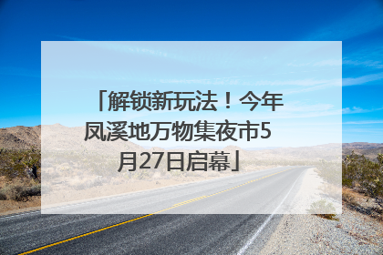 解锁新玩法！今年凤溪地万物集夜市5月27日启幕