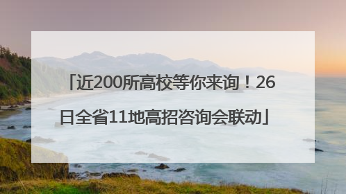 近200所高校等你来询！26日全省11地高招咨询会联动