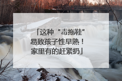 这种“毒拖鞋”易致孩子性早熟！家里有的赶紧扔