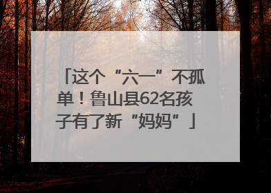 这个“六一”不孤单！鲁山县62名孩子有了新“妈妈”