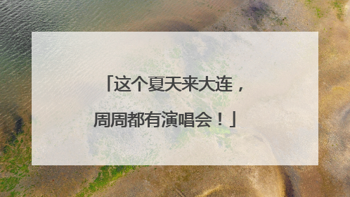 这个夏天来大连，周周都有演唱会！