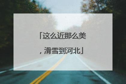 这么近那么美，滑雪到河北
