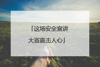 这场安全宣讲大赛直击人心