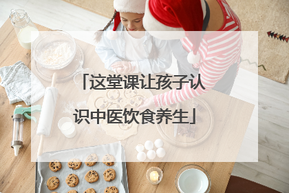 这堂课让孩子认识中医饮食养生
