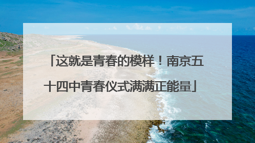 这就是青春的模样！南京五十四中青春仪式满满正能量