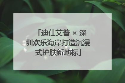 迪仕艾普 × 深圳欢乐海岸打造沉浸式护肤新地标