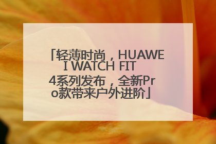 轻薄时尚，HUAWEI WATCH FIT 4系列发布，全新Pro款带来户外进阶