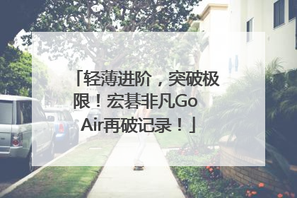 轻薄进阶，突破极限！宏碁非凡Go Air再破记录！