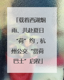 载着西湖烟雨、共赴夏日“荷”约，杭州公交“赏荷巴士”启程
