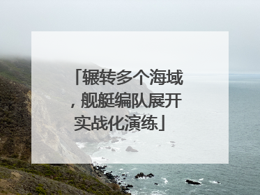 辗转多个海域，舰艇编队展开实战化演练