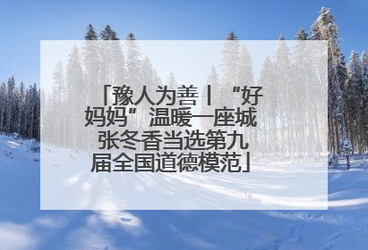 豫人为善丨“好妈妈”温暖一座城 张冬香当选第九届全国道德模范