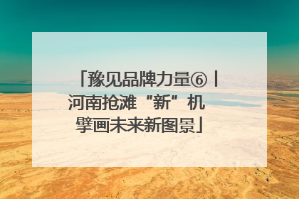 豫见品牌力量⑥丨河南抢滩“新”机 擘画未来新图景