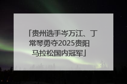 贵州选手岑万江、丁常琴勇夺2025贵阳马拉松国内冠军