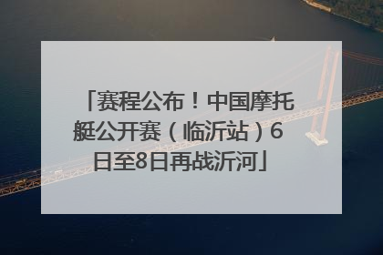 赛程公布！中国摩托艇公开赛（临沂站）6日至8日再战沂河