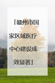 赣州市国家区域医疗中心建设成效显著