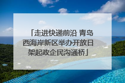 走进快递前沿 青岛西海岸新区举办开放日架起政企民沟通桥