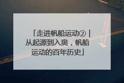 走进帆船运动②｜从起源到入奥，帆船运动的百年历史