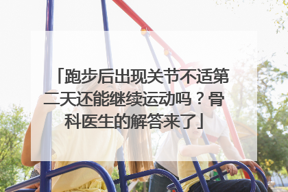 跑步后出现关节不适第二天还能继续运动吗？骨科医生的解答来了