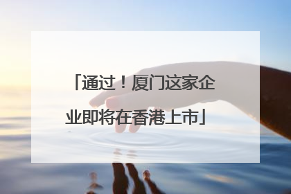 通过！厦门这家企业即将在香港上市