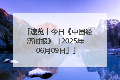 速览丨今日《中国经济时报》「2025年06月09日」