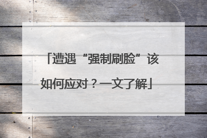 遭遇“强制刷脸”该如何应对？一文了解