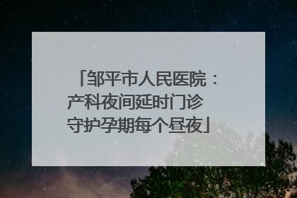 邹平市人民医院：产科夜间延时门诊 守护孕期每个昼夜