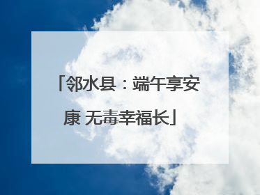 邻水县：端午享安康 无毒幸福长