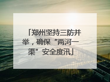 郑州坚持三防并举，确保“两河一渠”安全度汛