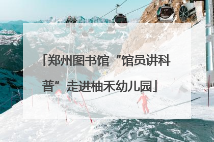 郑州图书馆“馆员讲科普”走进柚禾幼儿园