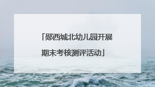 郧西城北幼儿园开展期末考核测评活动
