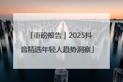 重磅报告｜2025抖音精选年轻人趋势洞察