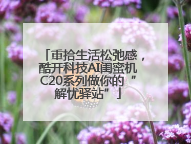 重拾生活松弛感，酷开科技AI闺蜜机C20系列做你的“解忧驿站”