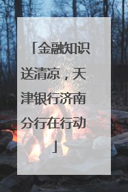 金融知识送清凉，天津银行济南分行在行动