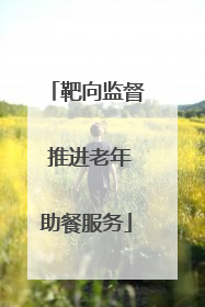 靶向监督 推进老年助餐服务