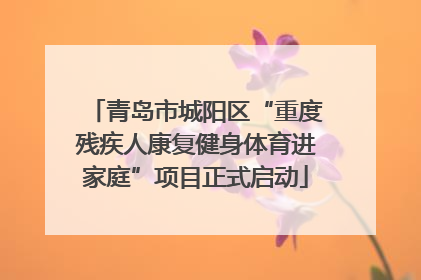 青岛市城阳区“重度残疾人康复健身体育进家庭”项目正式启动