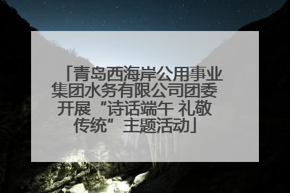 青岛西海岸公用事业集团水务有限公司团委开展“诗话端午 礼敬传统”主题活动