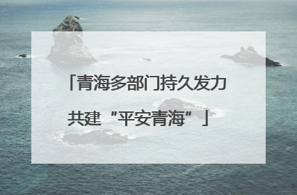 青海多部门持久发力共建“平安青海”