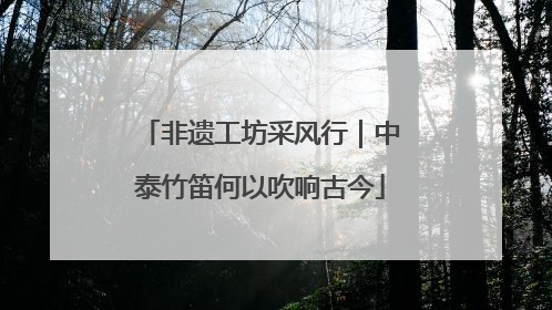 非遗工坊采风行｜中泰竹笛何以吹响古今