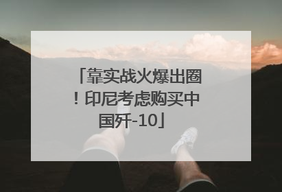 靠实战火爆出圈！印尼考虑购买中国歼-10