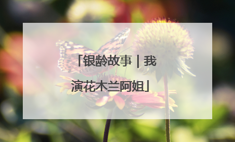 银龄故事｜我演花木兰阿姐