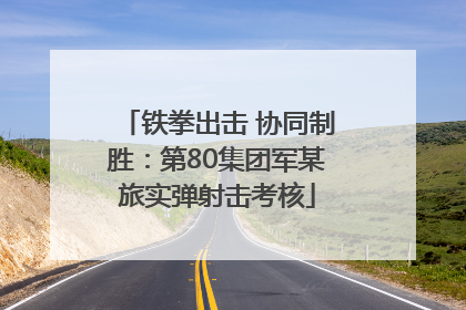 铁拳出击 协同制胜：第80集团军某旅实弹射击考核