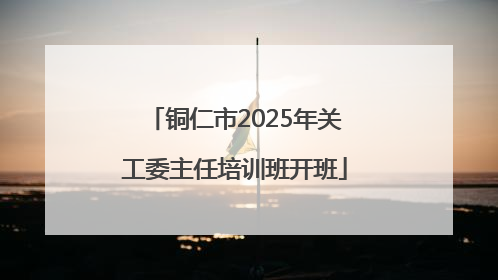 铜仁市2025年关工委主任培训班开班