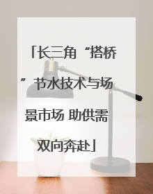 长三角“搭桥”节水技术与场景市场 助供需双向奔赴