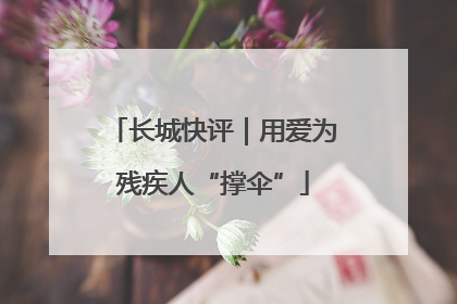 长城快评｜用爱为残疾人“撑伞”