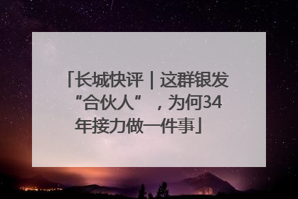 长城快评｜这群银发“合伙人”，为何34年接力做一件事