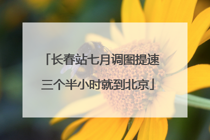 长春站七月调图提速 三个半小时就到北京