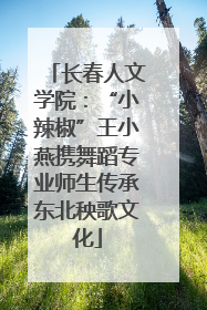 长春人文学院：“小辣椒”王小燕携舞蹈专业师生传承东北秧歌文化